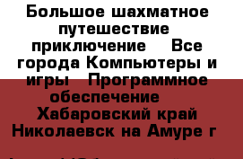 Большое шахматное путешествие (приключение) - Все города Компьютеры и игры » Программное обеспечение   . Хабаровский край,Николаевск-на-Амуре г.